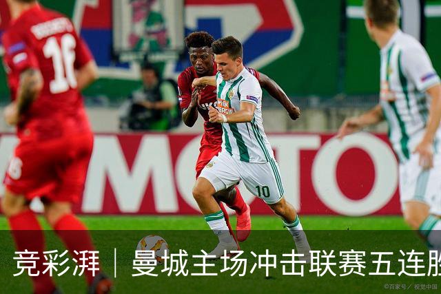 竞彩湃｜曼城主场冲击联赛五连胜，曼联做客农场主能否反弹？